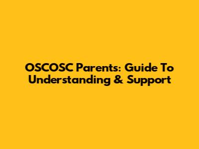 OSCOSC Parents: Guide To Understanding & Support