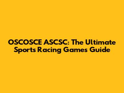 OSCOSCE ASCSC: The Ultimate Sports Racing Games Guide