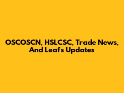 OSCOSCN, HSLCSC, Trade News, And Leafs Updates