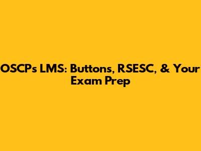 OSCP's LMS: Buttons, RSESC, & Your Exam Prep