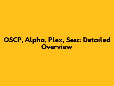 OSCP, Alpha, Plex, Sesc: Detailed Overview