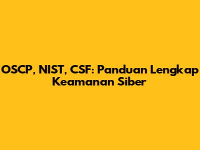 OSCP, NIST, CSF: Panduan Lengkap Keamanan Siber