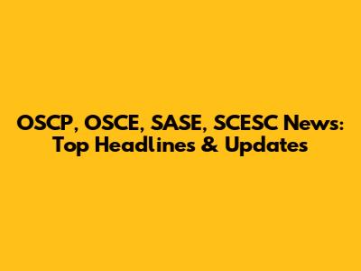 OSCP, OSCE, SASE, SCESC News: Top Headlines & Updates