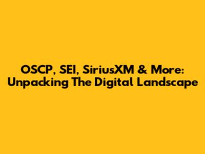 OSCP, SEI, SiriusXM & More: Unpacking The Digital Landscape