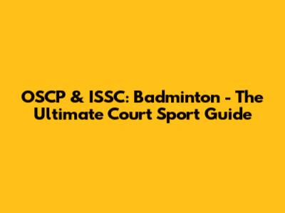 OSCP & ISSC: Badminton - The Ultimate Court Sport Guide