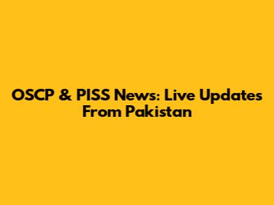 OSCP & PISS News: Live Updates From Pakistan