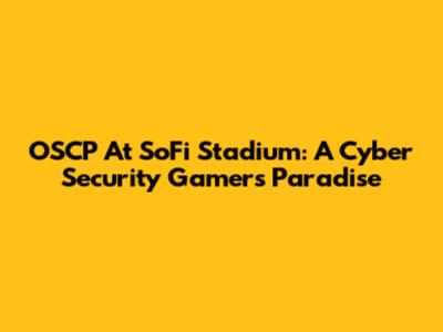 OSCP At SoFi Stadium: A Cyber Security Gamer's Paradise