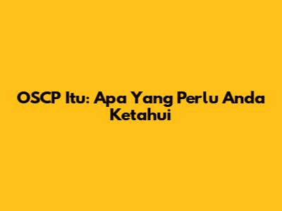 OSCP Itu: Apa Yang Perlu Anda Ketahui