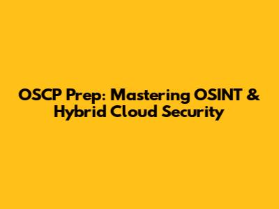 OSCP Prep: Mastering OSINT & Hybrid Cloud Security