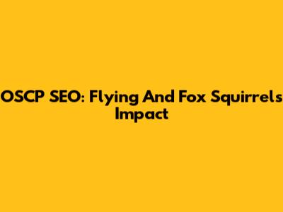 OSCP SEO: Flying And Fox Squirrels' Impact