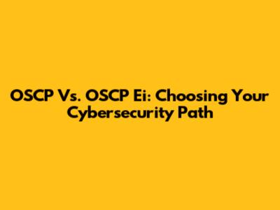OSCP Vs. OSCP Ei: Choosing Your Cybersecurity Path