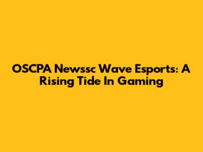 OSCPA Newssc Wave Esports: A Rising Tide In Gaming