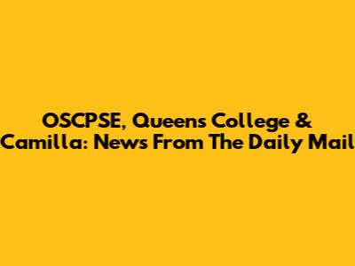 OSCPSE, Queens College & Camilla: News From The Daily Mail