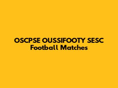 OSCPSE OUSSIFOOTY SESC Football Matches