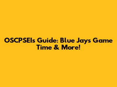OSCPSEI's Guide: Blue Jays Game Time & More!