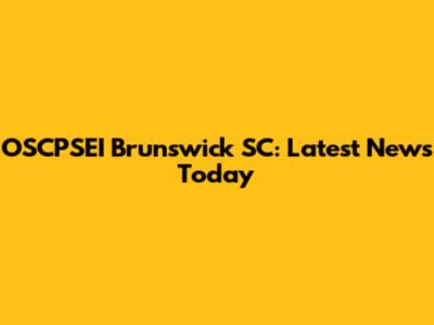 OSCPSEI Brunswick SC: Latest News Today