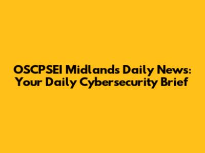 OSCPSEI Midlands Daily News: Your Daily Cybersecurity Brief