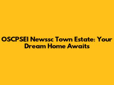 OSCPSEI Newssc Town Estate: Your Dream Home Awaits