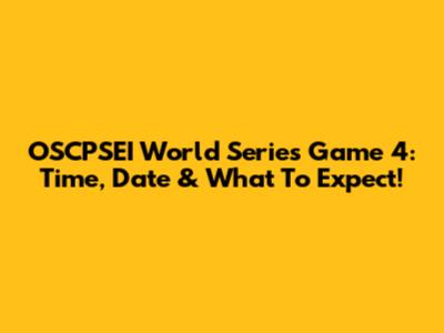 OSCPSEI World Series Game 4: Time, Date & What To Expect!