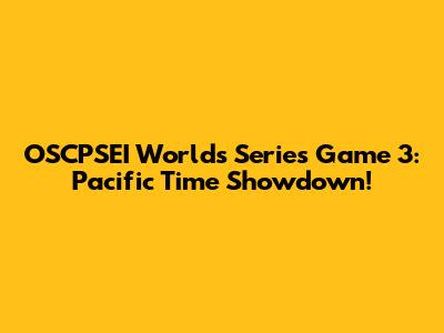 OSCPSEI Worlds Series Game 3: Pacific Time Showdown!
