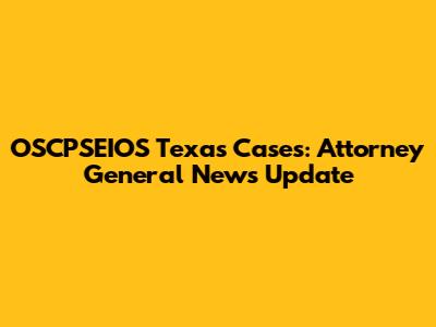 OSCPSEIOS Texas Cases: Attorney General News Update
