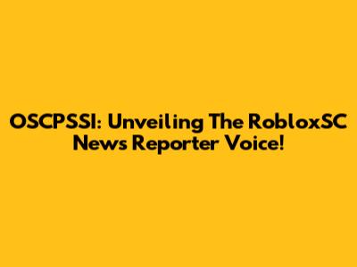 OSCPSSI: Unveiling The RobloxSC News Reporter Voice!