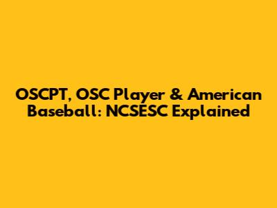 OSCPT, OSC Player & American Baseball: NCSESC Explained
