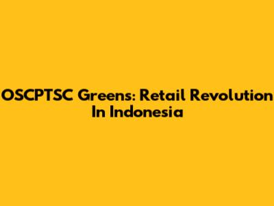 OSCPTSC Greens: Retail Revolution In Indonesia