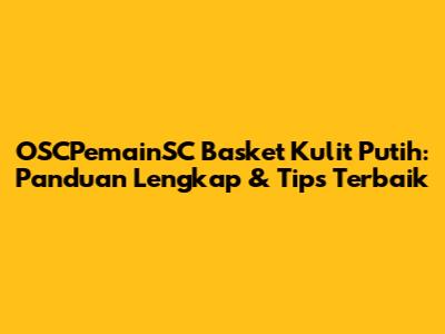 OSCPemainSC Basket Kulit Putih: Panduan Lengkap & Tips Terbaik