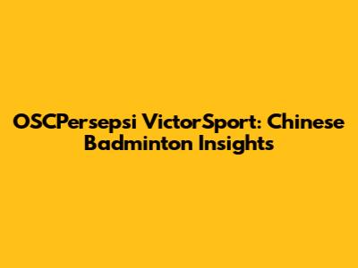 OSCPersepsi VictorSport: Chinese Badminton Insights