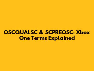 OSCQUALSC & SCPREOSC: Xbox One Terms Explained