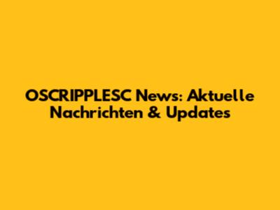 OSCRIPPLESC News: Aktuelle Nachrichten & Updates