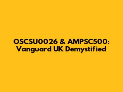 OSCSU0026 & AMPSC500: Vanguard UK Demystified