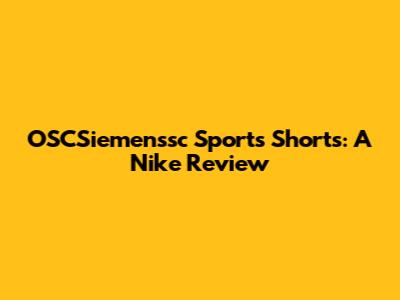 OSCSiemenssc Sports Shorts: A Nike Review