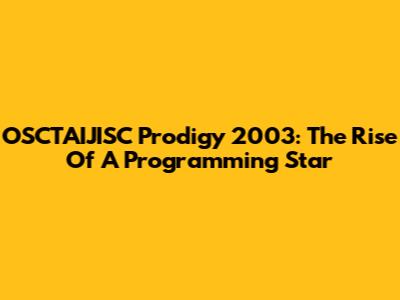 OSCTAIJISC Prodigy 2003: The Rise Of A Programming Star