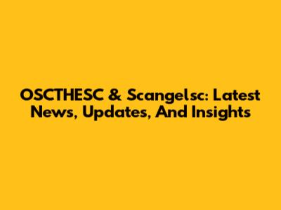 OSCTHESC & Scangelsc: Latest News, Updates, And Insights