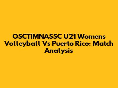 OSCTIMNASSC U21 Women's Volleyball Vs Puerto Rico: Match Analysis