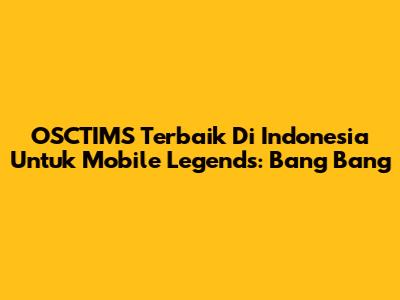 OSCTIMS Terbaik Di Indonesia Untuk Mobile Legends: Bang Bang