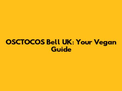 OSCTOCOS Bell UK: Your Vegan Guide