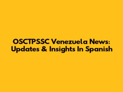 OSCTPSSC Venezuela News: Updates & Insights In Spanish