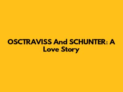 OSCTRAVISS And SCHUNTER: A Love Story