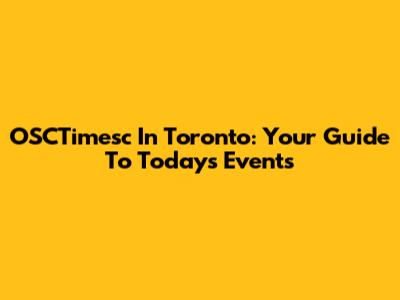 OSCTimesc In Toronto: Your Guide To Today's Events