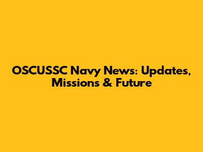OSCUSSC Navy News: Updates, Missions & Future