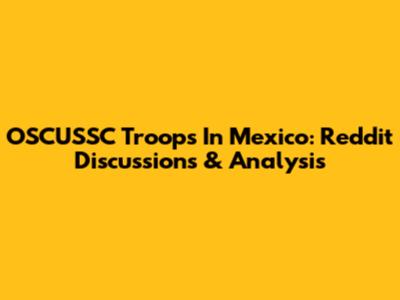 OSCUSSC Troops In Mexico: Reddit Discussions & Analysis
