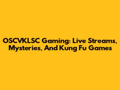 OSCVKLSC Gaming: Live Streams, Mysteries, And Kung Fu Games