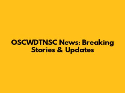 OSCWDTNSC News: Breaking Stories & Updates