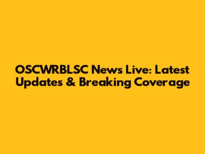 OSCWRBLSC News Live: Latest Updates & Breaking Coverage