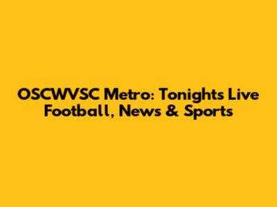 OSCWVSC Metro: Tonight's Live Football, News & Sports