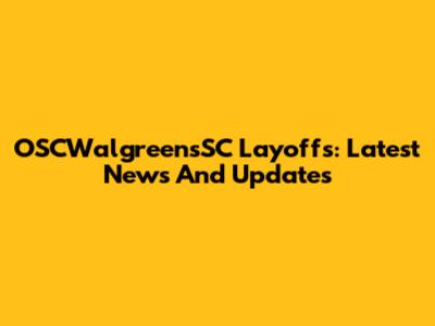 OSCWalgreensSC Layoffs: Latest News And Updates