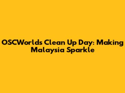 OSCWorld's Clean Up Day: Making Malaysia Sparkle
